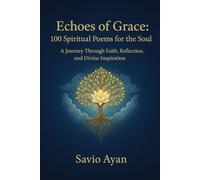 Echoes of Grace: 100 Spiritual Poems for the Soul: A Journey Through Faith, Reflection, and Divine Inspiration