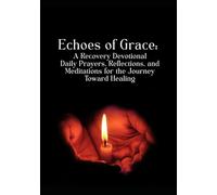 Echoes of Grace: A Recovery Devotional Daily Prayers, Reflections, and Meditations for the Journey Toward Healing