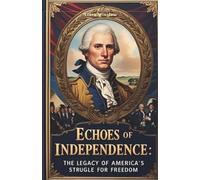 ECHOES OF INDEPENDENCE: The Legacy of America’s struggle for Freedom