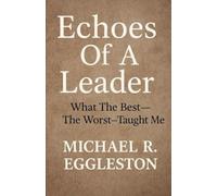 Echoes of Leadership: What the Best-The Worst-Taught Me