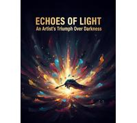 Echoes Of Light: An Artist'S Triumph Over Darkness