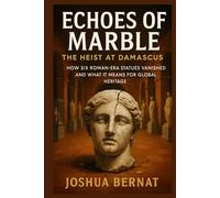Echoes of Marble: The Heist at Damascus: How Six Roman-Era Statues Vanished and What It Means for Global Heritage