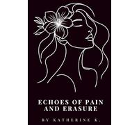 Echoes of Pain and Erasure: A Collection of Whispers, Screams, Shadows, and Light: Finding a Way Back to Myself