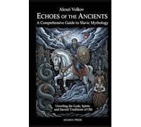 Echoes of the Ancients: A Comprehensive Guide to Slavic Mythology: Unveiling the Gods, Spirits, and Sacred Traditions of Old