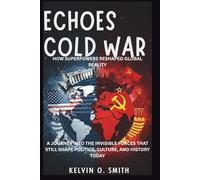 Echoes of the Cold War: How Superpowers Reshaped Global Reality: A Journey Into the Invisible Forces that Still Shape Politics, Culture, and History Today