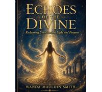 ECHOES OF THE DIVINE: Reclaiming Your Ancient Light And Purpose