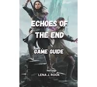 ECHOES OF THE END GAME GUIDE: Master Every Battle, Unlock All Secrets, and Experience Aema Like Never Before