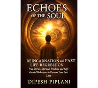 Echoes of the Soul: Reincarnation and Past Life Regression: True Stories, Spiritual Wisdom, and Self-Guided Techniques to Uncover Your Past Lives