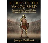 Echoes of the Vanquished: Reconstructing Ancient Warfare Through the Gladiatorial Arena