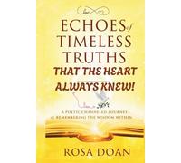 ECHOES OF TIMELESS TRUTHS THAT THE HEART ALWAYS KNEW: A Poetic Channeled Journey of Remembering the Wisdom Within!