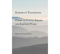 Echoes of Transience: Poems of Fading Images and Lasting Pulse