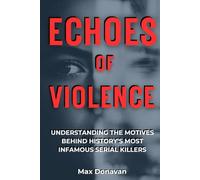 ECHOES OF VIOLENCE: Understanding The Motives Behind History's Most Infamous Serial Killers