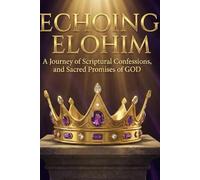 Echoing Elohim: A Journey of Scriptural Confessions and Sacred Promises of GOD
