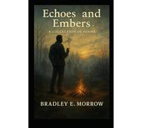 Echos and Embers: A collection of poems by Bradley E. Morrow