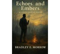Echos and Embers: A collection of poems by Bradley E. Morrow