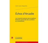Echos d'Arcadie : Les transformations de la tradition littéraire pastorale des Lumières au romantisme