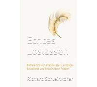 Echtes Loslassen: Befreie dich von alten Mustern, entdecke Selbstliebe und finde inneren Frieden
