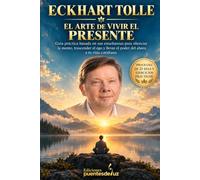 ECKHART TOLLE. El arte de vivir el presente: Guía práctica basada en las enseñanzas de Eckhart Tolle para silenciar la mente, trascender el ego y llevar el poder del ahora a tu vida cotidiana