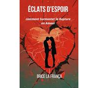 ÉCLATS D'ESPOIR : comment surmonter la rupture en amour: Apprendre à faire face à la déception en amour