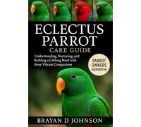 ECLECTUS PARROT CARE GUIDE: Understanding, Nurturing, and Building a Lifelong Bond with These Vibrant Companions