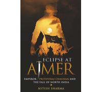 Eclipse at Ajmer - Emperor Prithviraj Chauhan and the fall of North India