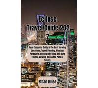 Eclipse Travel Guide 2027: Your Complete Guide to the Best Viewing Locations, Travel Planning, Weather Forecasts, Photography Tips, and Safe Eclipse Viewing Across the Path of Totality