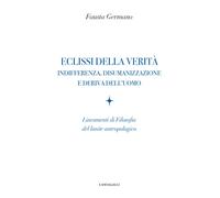Eclissi della verità. Indifferenza, disumanizzazione e deriva dell'uomo. L...