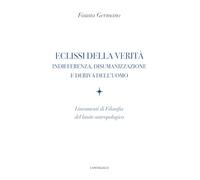 Eclissi della verità. Indifferenza, disumanizzazione e deriva dell'uomo. Lineamenti di filosofia del limite antropologico