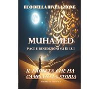 Eco della Rivelazione: Muhamed pace e benedizioni su di lui . Il Profeta che ha Cambiato la Storia.
