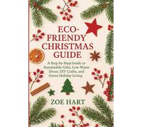 ECO-FRIENDLY CHRISTMAS GUIDE: A Step-by-Step Guide to Sustainable Gifts, Low-Waste Decor, DIY Crafts, and Green Holiday Living