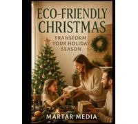 Eco-Friendly Christmas: Transform Your Holiday Season: Discover Sustainable Practices for a Greener, More Joyful Celebration