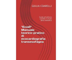 "EcoA" Manuale teorico-pratico di ecocardiografia transesofagea: Guida all'utilizzo corretto e sicuro della metodica