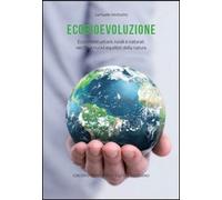 Ecobievoluzione. Ecosistemi urbani, rurali e naturali. Vecchi e nuovi equilibri della natura