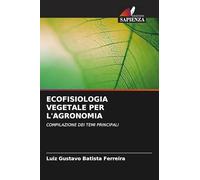 ECOFISIOLOGIA VEGETALE PER L'AGRONOMIA: COMPILAZIONE DEI TEMI PRINCIPALI