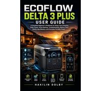 EcoFlow DELTA 3 Plus User Guide: A Complete Beginner's Handbook for Setup, Fast Charging, Solar Power, Home Backup, Troubleshooting, Battery Care, Mobile App Mastery, and Everyday Portable Power