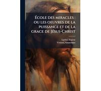 École des miracles: ou les oeuvres de la puissance et de la grace de JÃ(c)sus-Christ