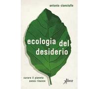 Ecologia del desiderio. Curare il pianeta senza rinunce