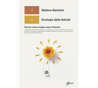 Ecologia della felicità. Perché vivere meglio aiuta il Pianeta -