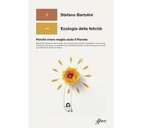 Ecologia della felicità. Perché vivere meglio aiuta il Pianeta