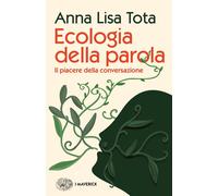 Ecologia della parola. Il piacere della conversazione - Tota Anna Lisa