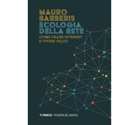 Ecologia della rete. Come usare internet e vivere felici - Barberis Mauro