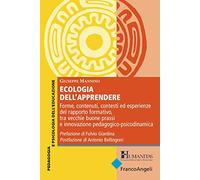 Ecologia dell'apprendere. Forme, contenuti, contesti ed esperienze del rapporto formativo, tra vecchie buone prassi e innovazione pedagogico-psicodinamica