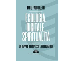 ECOLOGIA, DIGITALE, SPIRITUALITÀ. UN RAPPORTO - Pasqualetti Fabio - 2024