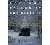 Ecology, Community and Delight: Sources of Values in Landscape Architecture: An Inquiry into Values in Landscape Architecture