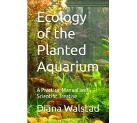 Ecology of the Planted Aquarium: A Practical Manual and Scientific Treatise