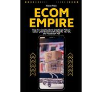 Ecom Empire: Step-by-Step Guide to Creating a Million-Dollar Online Store with Shopify, TikTok, and Facebook Ads