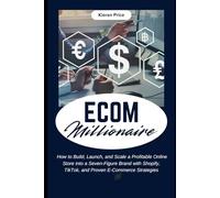 Ecom Millionaire: How to Build, Launch, and Scale a Profitable Online Store into a Seven-Figure Brand with Shopify, TikTok, and Proven E-Commerce Strategies