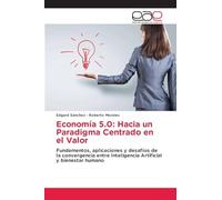 Economía 5.0: Hacia un Paradigma Centrado en el Valor: Fundamentos, aplicaciones y desafíos de la convergencia entre Inteligencia Artificial y bienestar humano