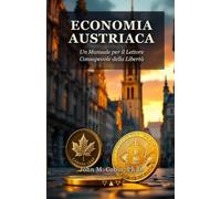 Economia Austriaca: Otto Concetti Che Cambiano Il Modo in Cui Vedi Il Denaro, I Mercati e Lo Stato