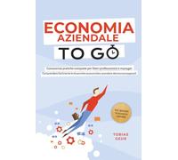 Economia Aziendale to Go - Conoscenze pratiche compatte per liberi professionisti e manager: Comprendere facilmente le dinamiche economiche e prendere decisioni consapevoli - in lossario di econom